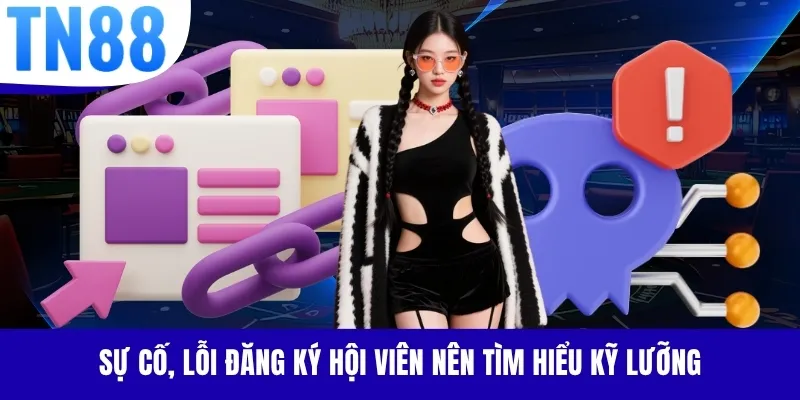 Sự cố, lỗi đăng ký hội viên nên tìm hiểu kỹ lưỡng